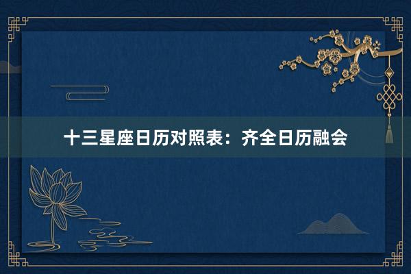 十三星座日历对照表：齐全日历融会