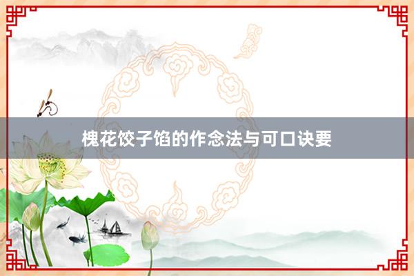 槐花饺子馅的作念法与可口诀要