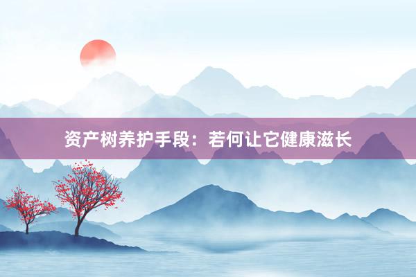资产树养护手段：若何让它健康滋长